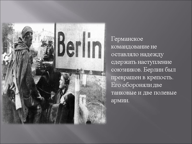 Германское командование не оставляло надежду сдержать наступление союзников. Берлин был превращен в крепость. Его